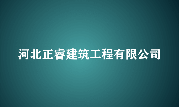 河北正睿建筑工程有限公司