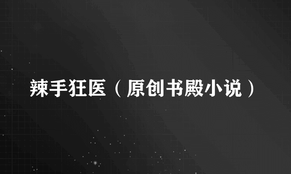 辣手狂医（原创书殿小说）