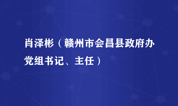 肖泽彬（赣州市会昌县政府办党组书记、主任）