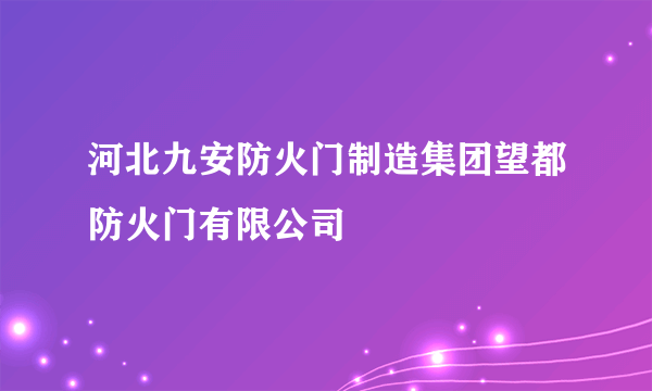 河北九安防火门制造集团望都防火门有限公司