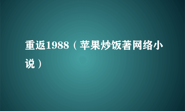 重返1988（苹果炒饭著网络小说）