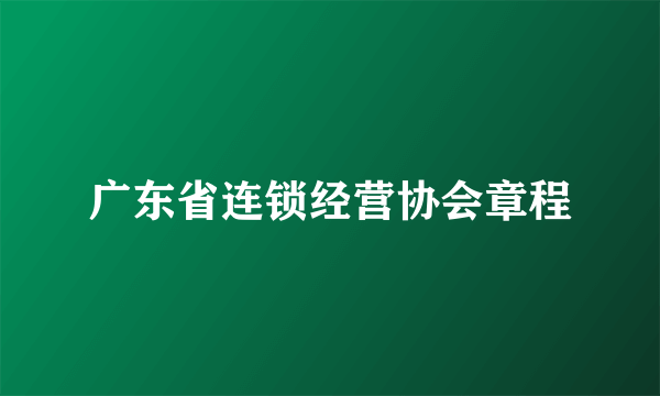 广东省连锁经营协会章程