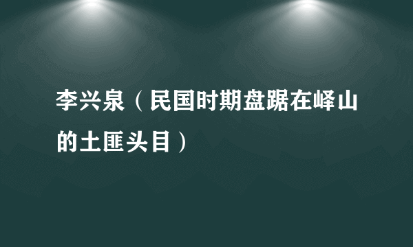 李兴泉（民国时期盘踞在峄山的土匪头目）