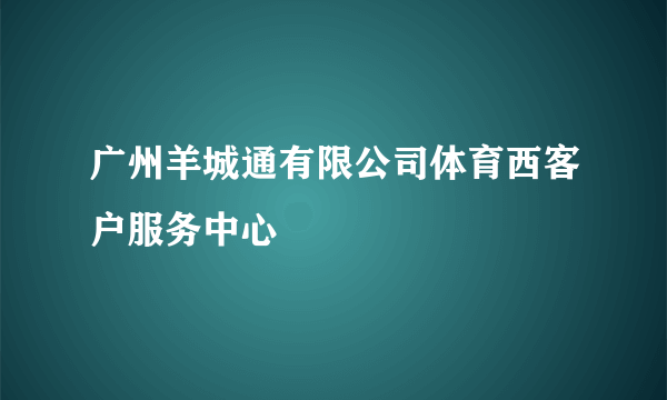 广州羊城通有限公司体育西客户服务中心