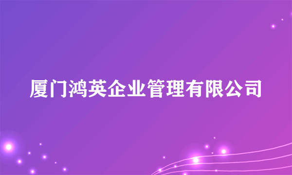 厦门鸿英企业管理有限公司