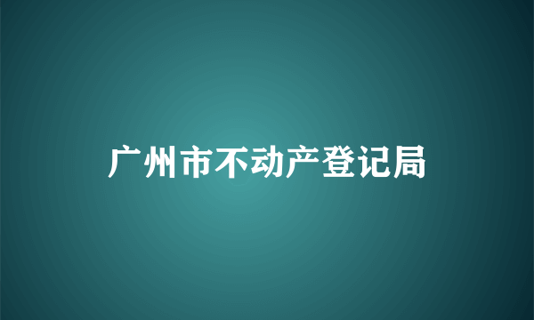 广州市不动产登记局