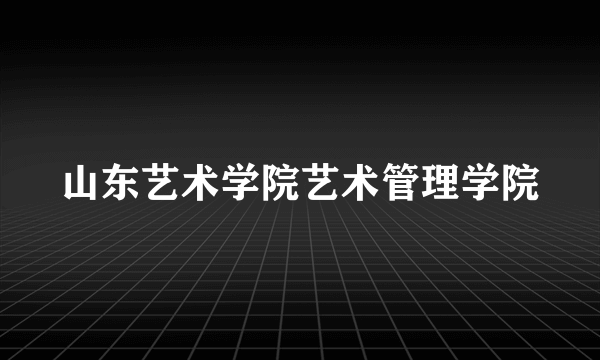 山东艺术学院艺术管理学院