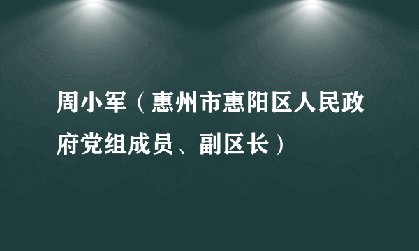 周小军（惠州市惠阳区人民政府党组成员、副区长）