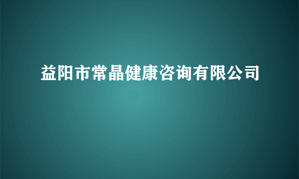 益阳市常晶健康咨询有限公司