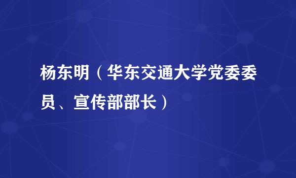 杨东明（华东交通大学党委委员、宣传部部长）