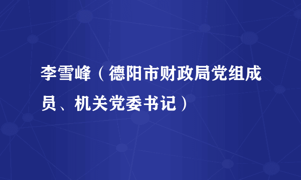 李雪峰（德阳市财政局党组成员、机关党委书记）