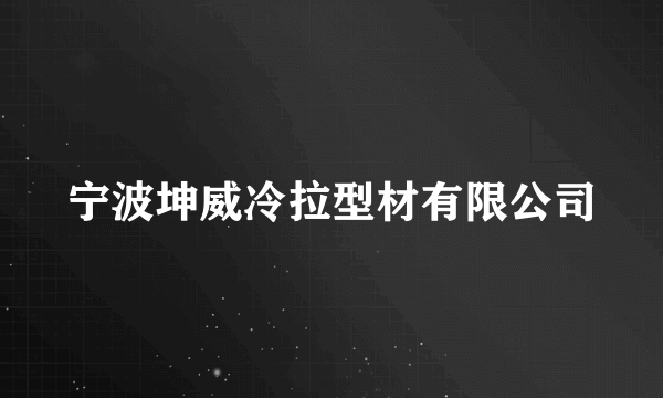 宁波坤威冷拉型材有限公司