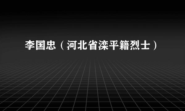 李国忠（河北省滦平籍烈士）