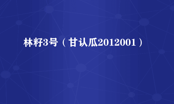 林籽3号（甘认瓜2012001）