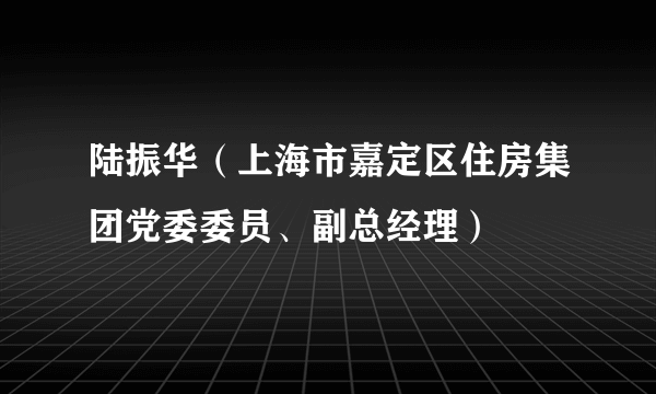 陆振华（上海市嘉定区住房集团党委委员、副总经理）