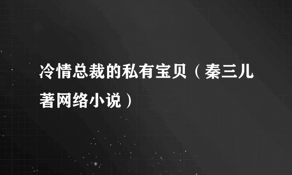 冷情总裁的私有宝贝（秦三儿著网络小说）