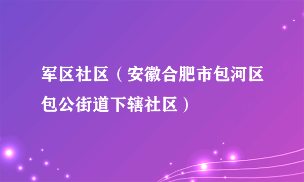 军区社区（安徽合肥市包河区包公街道下辖社区）