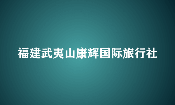 福建武夷山康辉国际旅行社