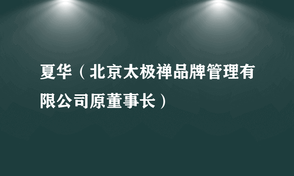 夏华（北京太极禅品牌管理有限公司原董事长）