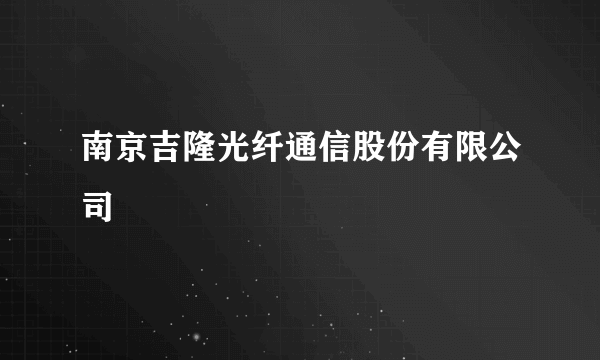 南京吉隆光纤通信股份有限公司