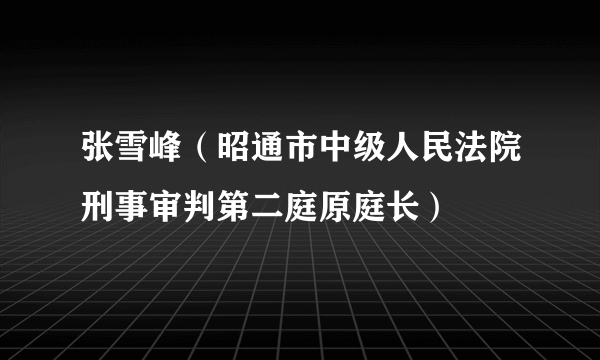 张雪峰（昭通市中级人民法院刑事审判第二庭原庭长）