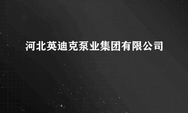 河北英迪克泵业集团有限公司