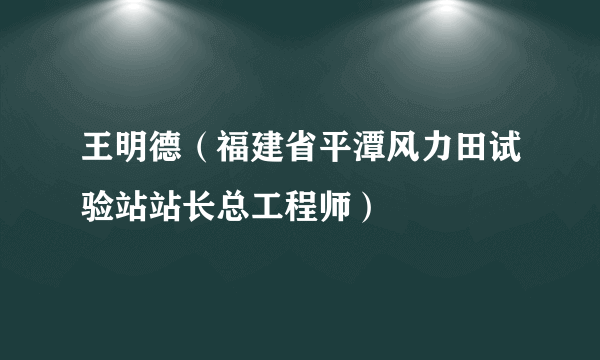 王明德（福建省平潭风力田试验站站长总工程师）