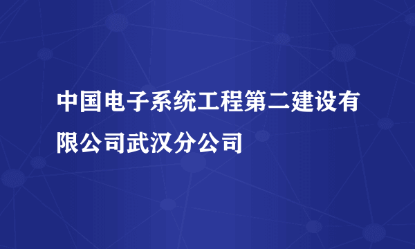 中国电子系统工程第二建设有限公司武汉分公司