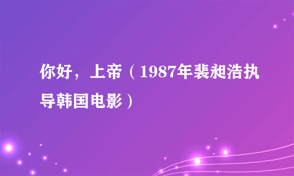 你好，上帝（1987年裴昶浩执导韩国电影）