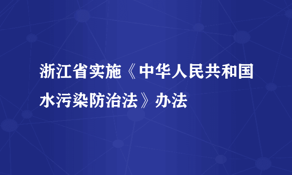 浙江省实施《中华人民共和国水污染防治法》办法