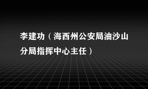 李建功（海西州公安局油沙山分局指挥中心主任）