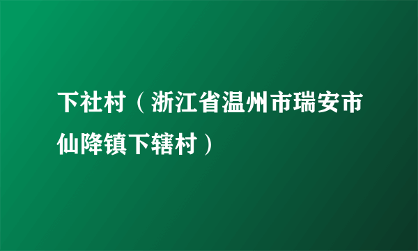 下社村（浙江省温州市瑞安市仙降镇下辖村）