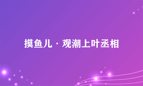 摸鱼儿·观潮上叶丞相