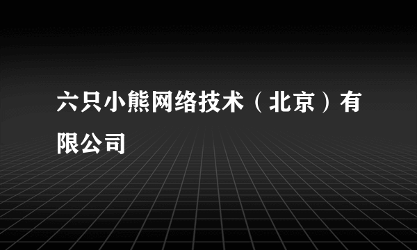 六只小熊网络技术（北京）有限公司