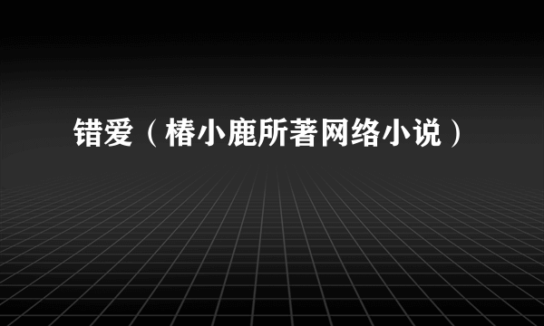 错爱（椿小鹿所著网络小说）