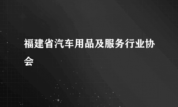 福建省汽车用品及服务行业协会