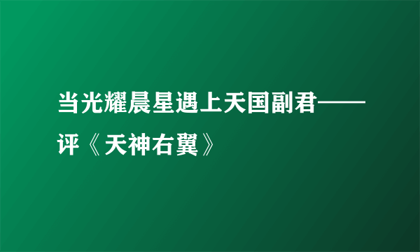 当光耀晨星遇上天国副君——评《天神右翼》