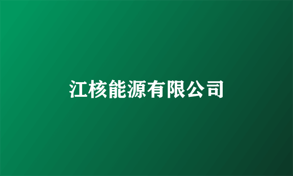 江核能源有限公司