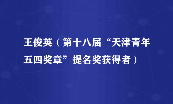 王俊英（第十八届“天津青年五四奖章”提名奖获得者）