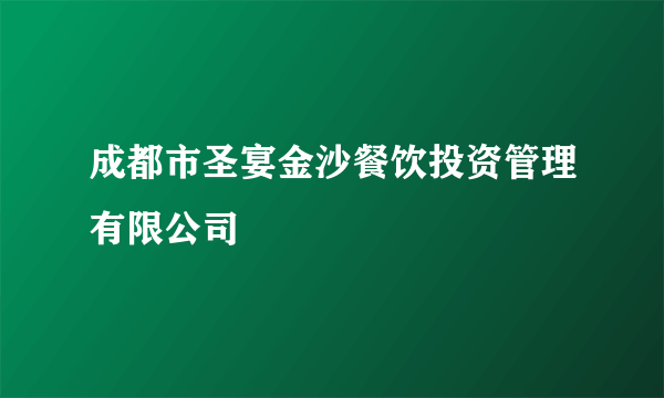 成都市圣宴金沙餐饮投资管理有限公司