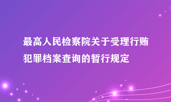 最高人民检察院关于受理行贿犯罪档案查询的暂行规定