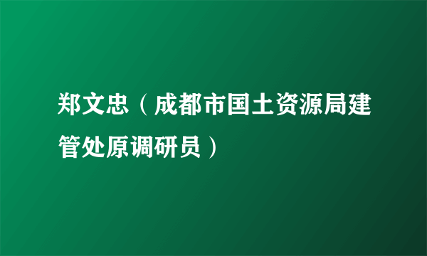 郑文忠（成都市国土资源局建管处原调研员）