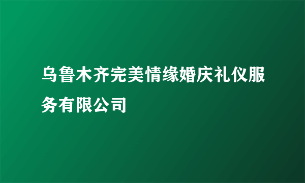 乌鲁木齐完美情缘婚庆礼仪服务有限公司