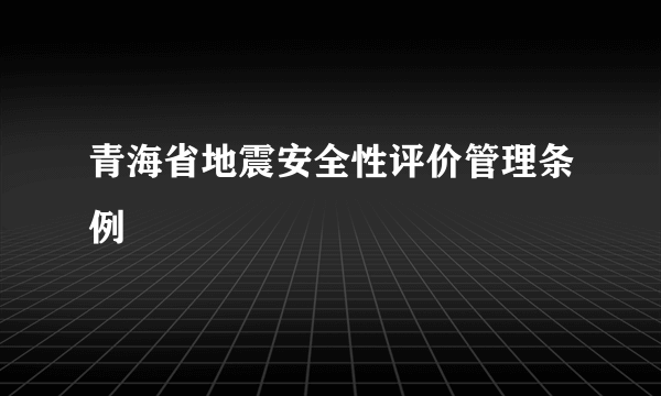 青海省地震安全性评价管理条例