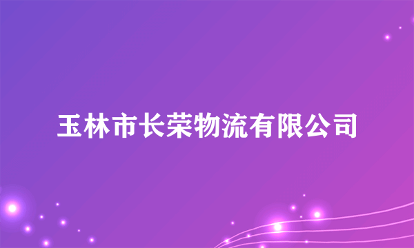 玉林市长荣物流有限公司