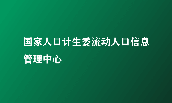 国家人口计生委流动人口信息管理中心