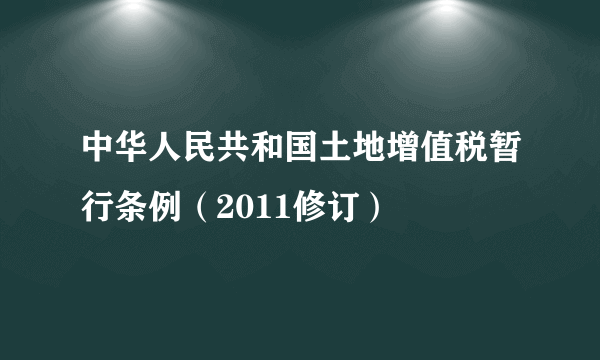 中华人民共和国土地增值税暂行条例（2011修订）