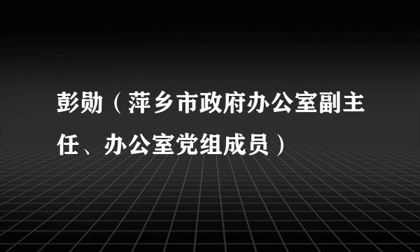 彭勋（萍乡市政府办公室副主任、办公室党组成员）