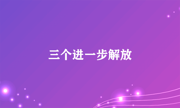 三个进一步解放