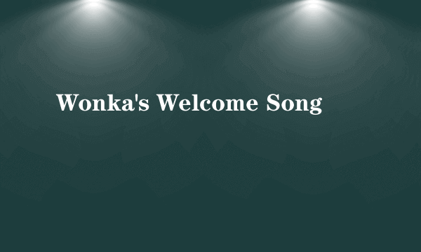 Wonka's Welcome Song